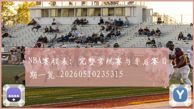 NBA赛程表：完整常规赛与季后赛日期一览_20260510235315