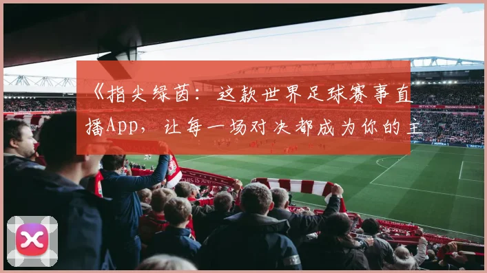 《指尖绿茵：这款世界足球赛事直播App，让每一场对决都成为你的主场故事》