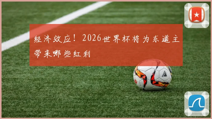 经济效应！2026世界杯将为东道主带来哪些红利