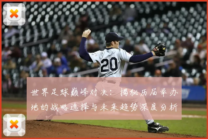 世界足球巅峰对决：揭秘历届举办地的战略选择与未来趋势深度分析