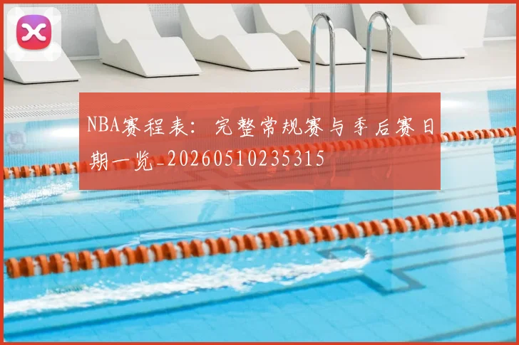 NBA赛程表：完整常规赛与季后赛日期一览_20260510235315