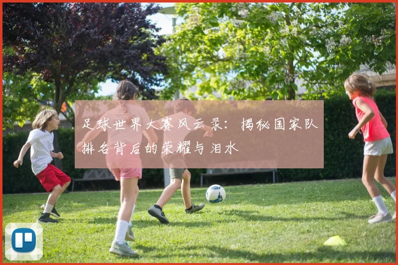 足球世界大赛风云录：揭秘国家队排名背后的荣耀与泪水