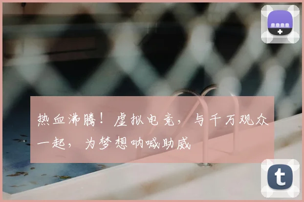 热血沸腾！虚拟电竞，与千万观众一起，为梦想呐喊助威